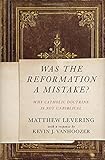 Was the Reformation a Mistake?: Why Catholic Doctrine Is Not Unbiblical