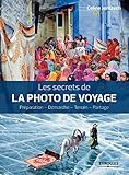 Les secrets de la photo de voyage: Préparation - Démarche - Terrain - Partage. (Secrets de photographes) (French Edition) by 