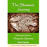 The Shamanic Journey: A Practical Guide to Therapeutic Shamanism (The Therapeutic Shamanism series Book 1)