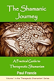 The Shamanic Journey: A Practical Guide to Therapeutic Shamanism