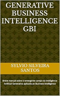 Livro GENERATIVE BUSINESS INTELLIGENCE GBI : Breve manual sobre o emergente campo da Inteligência Artificial Generativa aplicada ao Business Intelligence