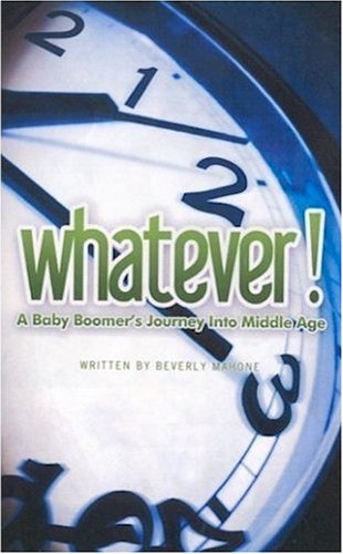 WHATEVER! A Baby Boomer's Journey Into Middle Age WHATEVER! A Baby Boomer's Journey Into Middle Age