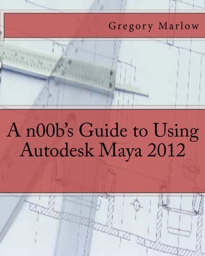 A n00b's Guide to Using Autodesk Maya 2012 A n00b's Guide to Using Autodesk Maya 2012