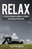 RELAX: I need some Down-Time! To Rejuvenate by Dr. V. K. Munn 