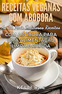 Livro Receitas Veganas com Abóbora: As 26 Mais Deliciosas Receitas com Abóbora para uma Alimentação Limpa e Rápida