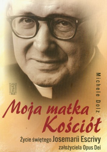 Moja matka Kosciol. Zycie swietego Josemarii Escrivy zalozyciela Opus Dei