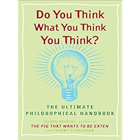 Do You Think What You Think You Think?: The Ultimate Philosophical Handbook