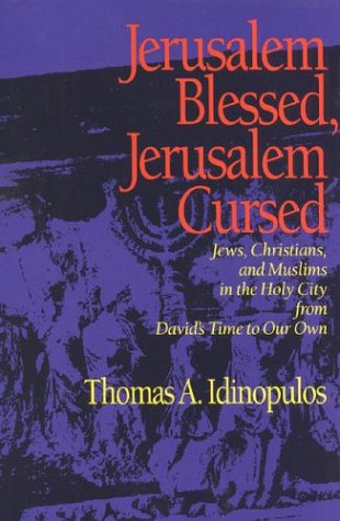 Jerusalem Blessed, Jerusalem Cursed: Jews, Christians and Muslims in the Holy City from David's Time to Our Own by Thomas A. Idinopulos