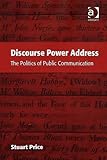 Discourse Power Address : The Politics of Public Communication, Price, Stuart, 0754648184