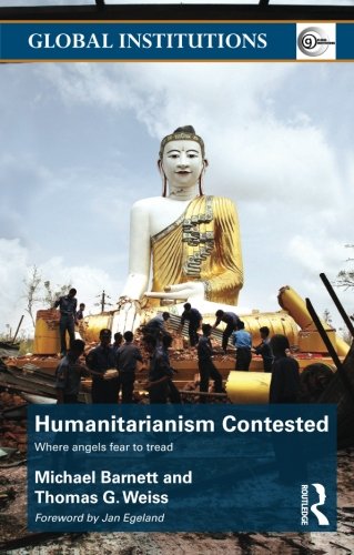 Humanitarianism Contested: Where Angels Fear to Tread (Routledge Global Institutions), by Michael Barnett, Thomas G. Weiss Humanitarianism Contested: Where Angels Fear to Tread (Routledge Global Institutions), by Michael Barnett, Thomas G. Weiss