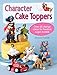 Character Cake Toppers: Over 65 Design Ideas for Sugar Fondant Models by 