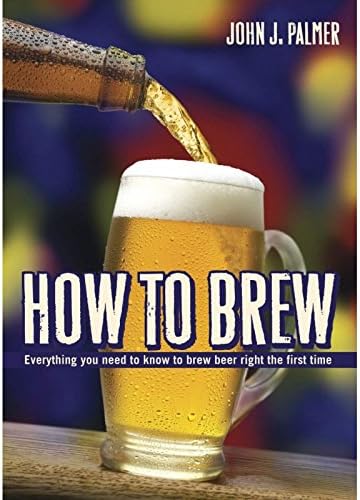How to Brew: Everything You Need to Know to Brew Beer Right The First Time. John Palmer