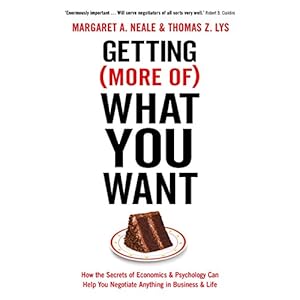 Getting (More of) What You Want: How the Secrets of Economics & Psychology Can Help You Negotiate Anything in Business & Life