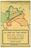 A Line in the Sand: Britain, France and the Struggle for the Mastery of the Middle East by James Barr