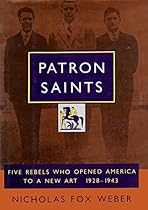 Patron Saints: Five Rebels Who Opened America to a New Art 1928-1943
