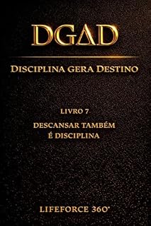 Livro DGΔD — Descansar Também é Disciplina: Disciplina Gera Destino | O Sétimo Código da Coleção LifeForce 360° (DGΔD — Disciplina Gera Destino Livro 7)