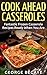 Cook Ahead Casseroles: Fantastic Frozen Casserole Recipes Ready When You Are by George Begaye