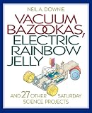 Vacuum Bazookas, Electric Rainbow Jelly, and 27 Other Saturday Science Projects Vacuum Bazookas, Electric Rainbow Jelly, and 27 Other Saturday Science Projects