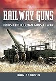 Railway Guns: British and German Guns at War by 
