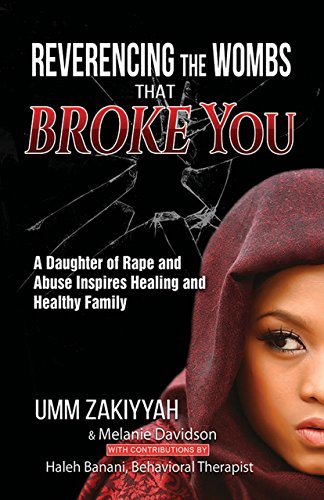 Reverencing the Wombs That Broke You: A Daughter of Rape and Abuse Inspires Healing and Healthy Fami by Umm Zakiyyah