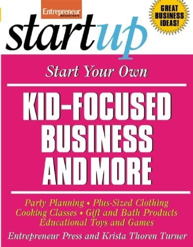 Start Your Own Kid Focused Business and More: Party Planning, Cooking Classes, Gift and Bath Products, Plus-Sized Clothing, Educational Toys and G (StartUp Series)