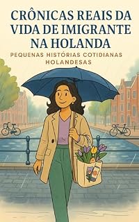 Livro CRÔNICAS REAIS DA VIDA DE IMIGRANTE NA HOLANDA: Pequenas Histórias Cotidianas Holandesas