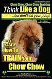 Chow Chow, Chow Chow Training | Think Like a Dog ~ But Don't Eat Your Poop! | Breed Expert Chow Chow Training |: Here's EXACTLY How To TRAIN Your Chow Chow (Volume 1)