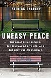 Uneasy Peace: The Great Crime Decline, the Renewal of City Life, and the Next War on Violence