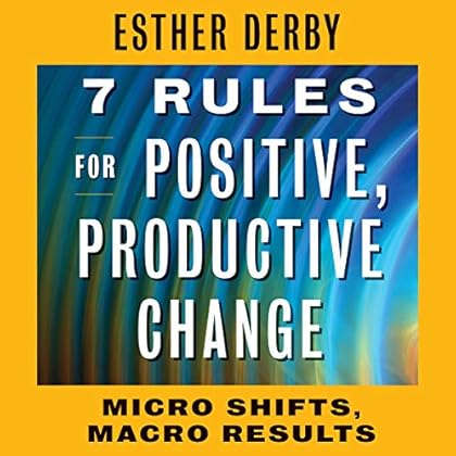 7 Rules for Positive, Productive Change: Micro Shifts, Macro Results 7 Rules for Positive, Productive Change: Micro Shifts, Macro Results