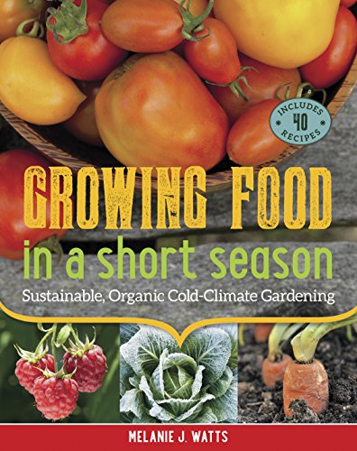 Growing Food in a Short Season: Sustainable, Organic Cold-Climate Gardening by Melanie J. Watts