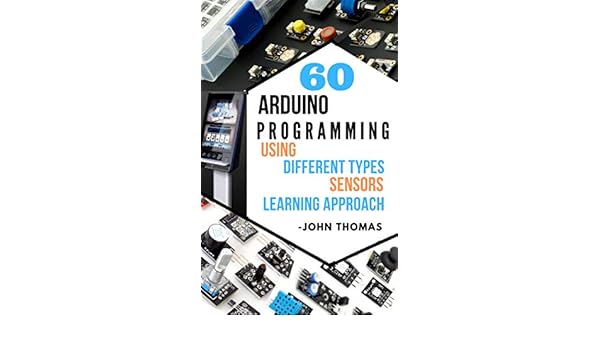 LEARN 60 ARDUINO PROGRAMMING USING DIFFERENT TYPES OF SENSORS: LEARNING APPROACH (English Edition) eBook: JOHN THOMAS: Amazon.es: Tienda Kindle