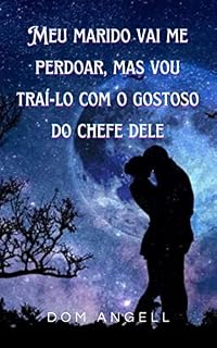 Livro Meu marido vai me perdoar, mas vou traí-lo com o gostoso do chefe dele: Parte 1