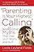 Parenting Is Your Highest Calling: And Eight Other Myths That Trap Us in Worry and Guilt