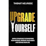 Upgrade Yourself: Simple Strategies to Transform Your Mindset, Improve Your Habits and Change Your Life