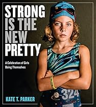 Strong Is the New Pretty: A Celebration of Girls Being Themselves Strong Is the New Pretty: A Celebration of Girls Being Themselves