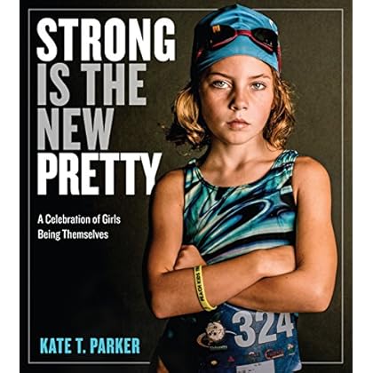 Strong Is the New Pretty: A Celebration of Girls Being Themselves Strong Is the New Pretty: A Celebration of Girls Being Themselves