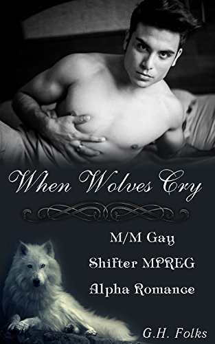 When Wolves Cry: M/M Gay Shifter MPREG Alpha Romance by [Folks, G.H.]