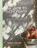 How to Eat a Peach: Menus, Stories and Places by Diana Henry