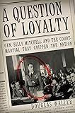 A Question of Loyalty: Gen. Billy Mitchell and the Court-Martial That Gripped the Nation by Douglas Waller
