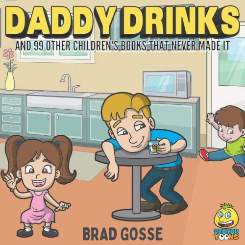 Daddy Drinks: And 99 Other Children's Books That Never Made It by Brad Gosse