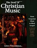 The Story of Christian Music: From Gregorian Chant to Black Gospel, an Authoritative Illustrated Guide to All the Major Traditions of Music for Wors, Andrew Wilson-Dickson, 0800634748