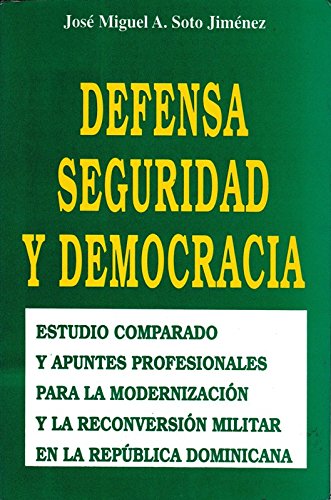Defensa seguridad y democracia: Estudio comparado y apuntes profesionales para la modernizacion y la reconversion militar en la Republica Dominicana (Spanish Edition)