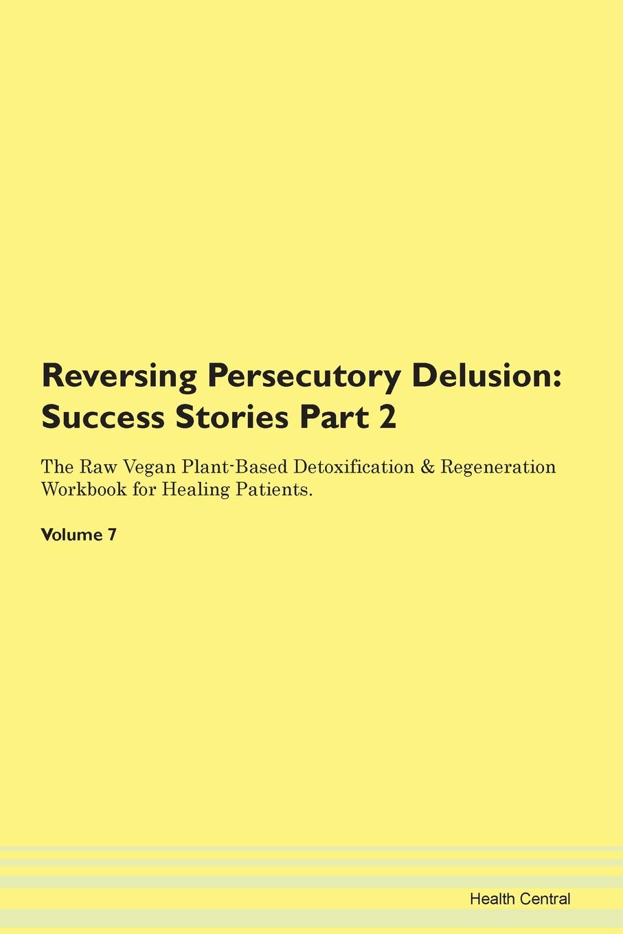 Reversing Persecutory Delusion Testimonials For Hope From Patients With Different Diseases Part 2 The Raw Vegan Plant Based Detoxification Regeneration Workbook For Healing Patients Volume 7 Central Health Amazon Com Books