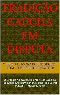 Livro TRADIÇÃO GAÚCHA EM DISPUTA: O Grito de Alerta contra a Morte da Alma do Rio Grande Autor: Vilson D. Morais (The Secret Master - The Secret VDM)