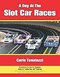 A Day at the Slot Car Races: The Model Racing Book with Exclusive Photos & Interviews by Carlo Tonalezzi