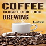 Coffee: The Complete Guide to Homebrewing by 