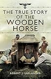 The True Story of the Wooden Horse by Robert J. Laplander