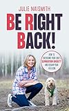 Be Right Back!: How To Overcome Your Dog's Separation Anxiety And Regain Your Freedom by 