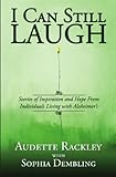 I Can Still Laugh: Stories of Inspiration and Hope from Individuals Living with Alzheimer's by Audette Rackley, Sophia Dembling