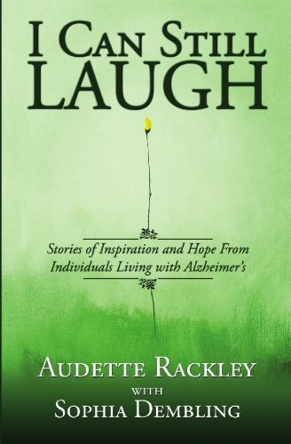 I Can Still Laugh: Stories of Inspiration and Hope from Individuals Living with Alzheimer's by Audette Rackley, Sophia Dembling